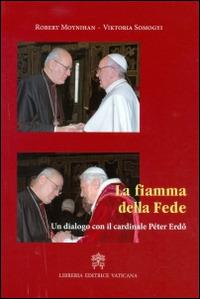 La fiamma della fede. Un dialogo con il cardinale Peter Erdo - Robert Moynihan,Viktoria Somogyi - copertina