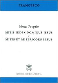 Mitis iudex Dominus Iesus & Mitis et misericors Iesus. Motu proprio - Francesco (Jorge Mario Bergoglio) - copertina