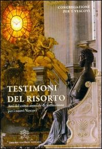 Testimoni del risorto. Atti del corso annuale di formazione per i nuovi vescovi - copertina