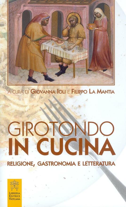 Girotondo in cucina. Religione, gastronomia e letteratura - Giovanna Ioli -  Filippo La Mantia - Libro - Libreria Editrice Vaticana 