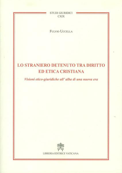 Lo straniero detenuto tra diritto ed etica cristiana. Visioni etico-giuridiche all'alba di una nuova era - Fulvio Uccella - copertina