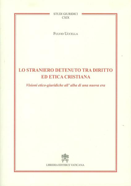 Lo straniero detenuto tra diritto ed etica cristiana. Visioni etico-giuridiche all'alba di una nuova era - Fulvio Uccella - copertina