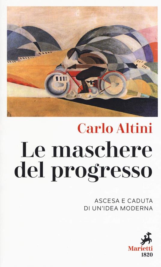 Le maschere del progresso. Ascesa e caduta di un'idea moderna - Carlo Altini - copertina