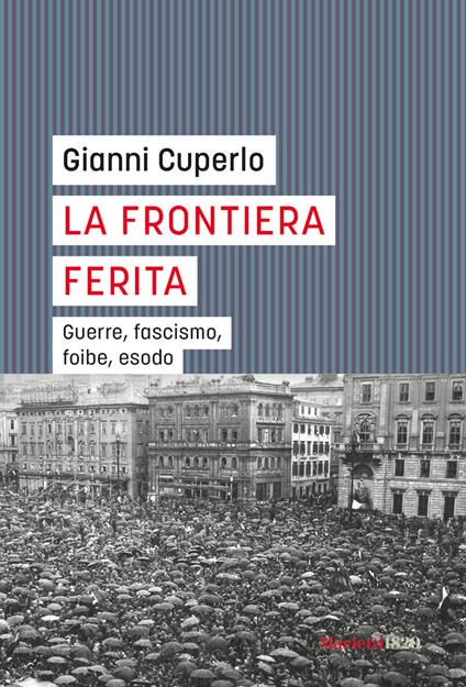 La frontiera ferita. Guerre, fascismo, foibe, esodo - Gianni Cuperlo - copertina