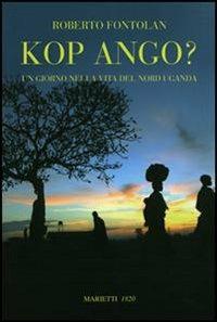 Kop ango? Un giorno nella vita del Nord Uganda - Roberto Fontolan - copertina