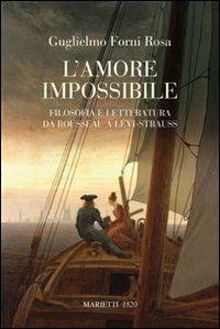 L'amore impossibile. Filosofia e letteratura da Rousseau a Levì-Strauss - Guglielmo Forni Rosa - copertina