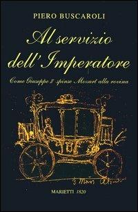 Al servizio dell'imperatore. Come Giuseppe II spinse Mozart alla rovina - Piero Buscaroli - copertina