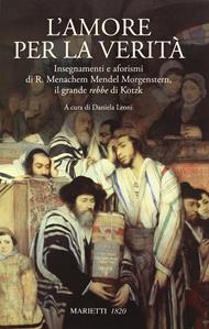 L' amore per la verità. Insegnamenti e aforismi di R. Menachem Mendel Morgenstern, il grande rebbe di Kotzk