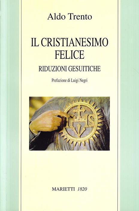 Il cristianesimo felice. Riduzioni gesuitiche - Aldo Trento - 3