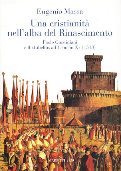 Una Cristianità nell'alba del Rinascimento. Paolo Giustinianini e il «Libellus ad Leonem X» (1513) - Eugenio Massa - copertina