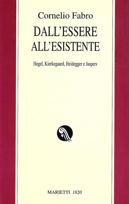 Dall'essere all'esistente. Hegel, Kierkegaard, Heidegger e Jaspers - Cornelio Fabro - copertina