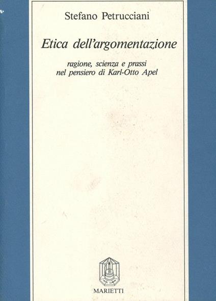 Etica dell'argomentazione. Ragione, scienza e prassi nel pensiero di Karl Otto Apel - Stefano Petrucciani - copertina