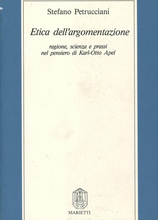 Etica dell'argomentazione. Ragione, scienza e prassi nel pensiero di Karl Otto Apel - Stefano Petrucciani - copertina