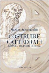 Costruire cattedrali. Il popolo del Duomo di Milano - Martina Saltamacchia - copertina