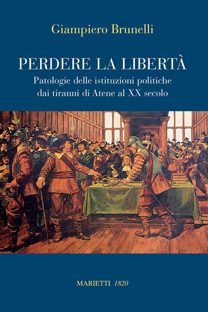 Perdere la libertà. Patologie delle istituzioni politiche dai tiranni di Atene al XX Secolo - Giampiero Brunelli - copertina