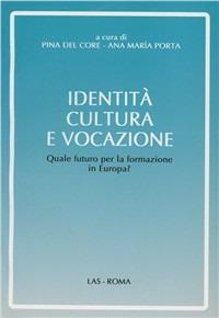 Identità, cultura e vocazione. Quale futuro per la formazione in Europa? - Pina Del Core,Ana M. Porta - copertina