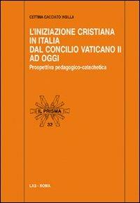 L' Iniziazione cristiana in Italia dal Concilio Vaticano II ad oggi. Prospettiva pedagogico-catechetica - Cettina Cacciato Insilla - copertina