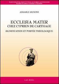 Ecclesia mater chez Cyprien de Carthage. Signification et portée théologique - Aimable Musoni - copertina