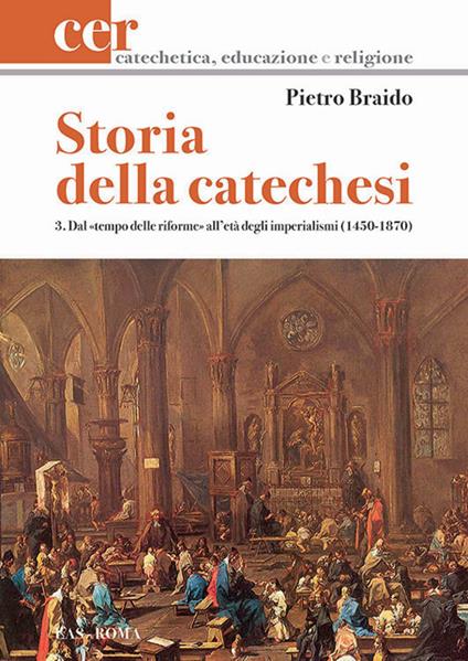 Storia della catechesi. Vol. 3: Dal tempo delle riforme all'età degli imperialismi (1450-1870). - Pietro Braido - copertina