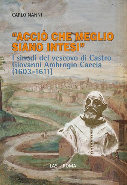 «Acciò che meglio siano intesi». I sinodi del vescovo di Castro Giovanni Ambrogio Caccia (1603-1611) - Carlo Nanni - copertina