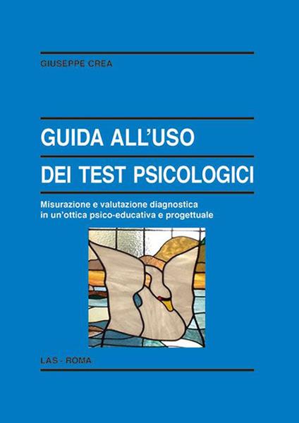 Guida all'uso dei test psicologici. Misurazione e valutazione diagnostica in un'ottica psico-educativa e progettuale - Giuseppe Crea - copertina