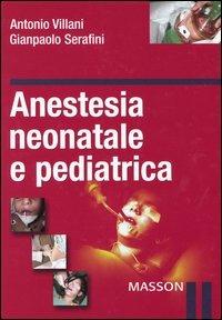 Anestesia neonatale e pediatrica - Antonio Villani,Gianpaolo Serafini - copertina