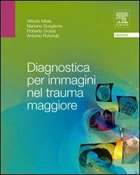 Diagnostica per immagini nel trauma maggiore - Vittorio Miele,Mariano Scaglione,Roberto Grassi - copertina