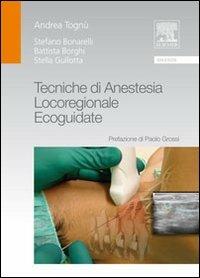 Tecniche di anestesia locoregionale ecoguidate - Andrea Tognù,Stefano Bonarelli,Battista Borghi - copertina