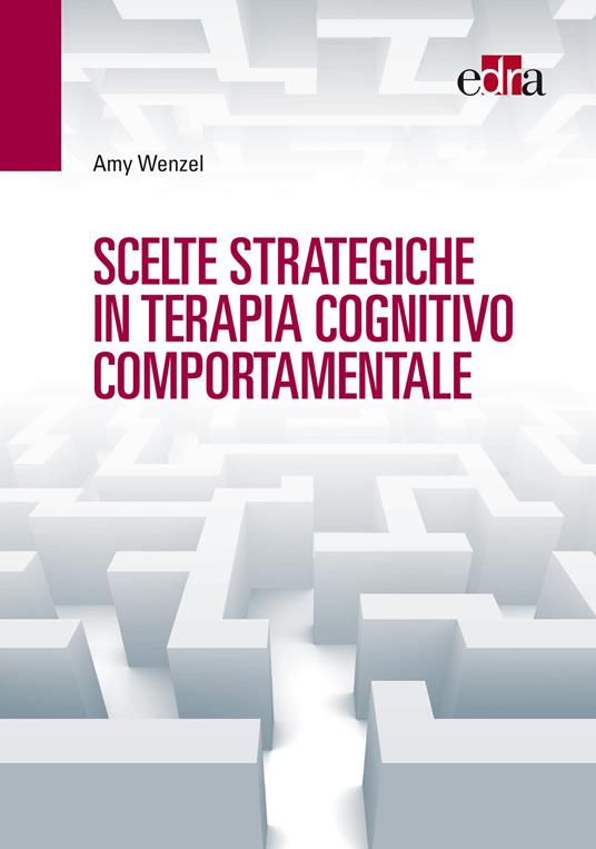 Scelte strategiche in terapia cognitivo comportamentale - Amy Wenzel,V. Ferrari,J. Gatti,I. L. Vanelli - ebook