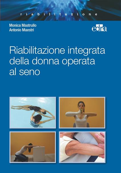 Riabilitazione integrata della donna operata al seno - Antonio Maestri,Monica Mastrullo - ebook