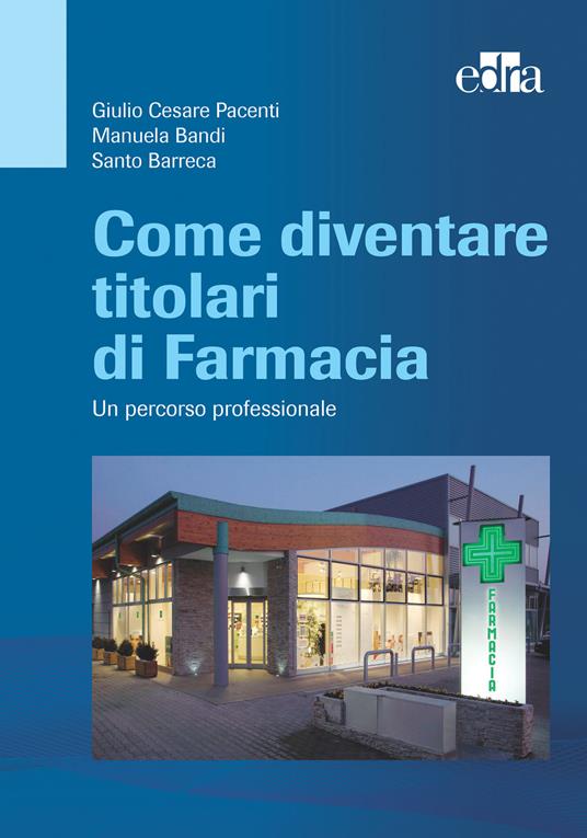 Come diventare titolari di farmacia. Un percorso professionale - Giulio Cesare Pacenti,Manuela Bandi,Santo Barreca - copertina
