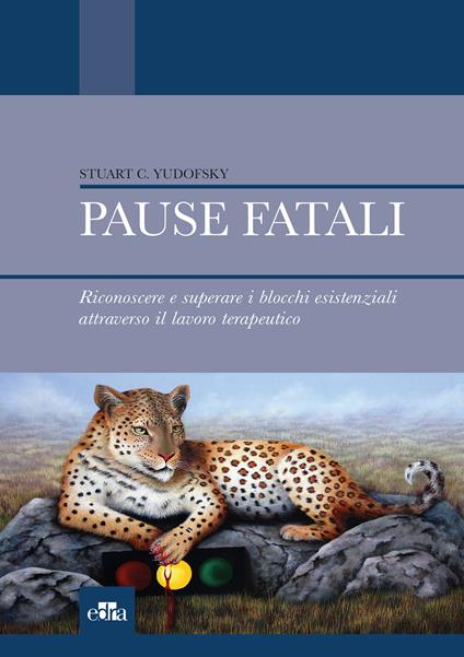 Pause fatali. Riconoscere e superare i blocchi esistenziali attraverso il lavoro terapeutico - Stuart C. Yudofsky - ebook