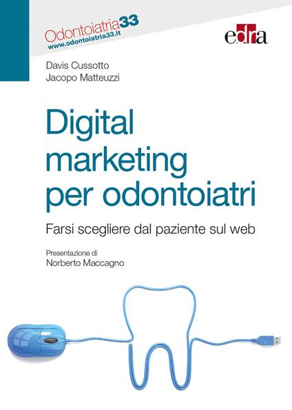 Digital marketing per odontoiatri. Farsi scegliere dal paziente sul web - Davis Cussotto,Jacopo Matteuzzi - copertina