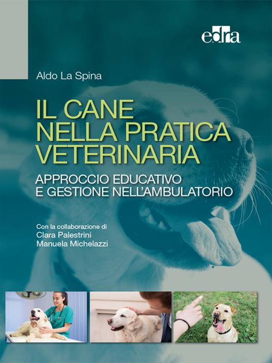 Il cane nella pratica veterinaria. Approccio educativo e gestione nell'ambulatorio - Aldo La Spina,Manuela Michelazzi,Clara Palestrini - ebook