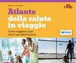 Atlante della salute in viaggio. Come viaggiare sicuri verso ogni destinazione