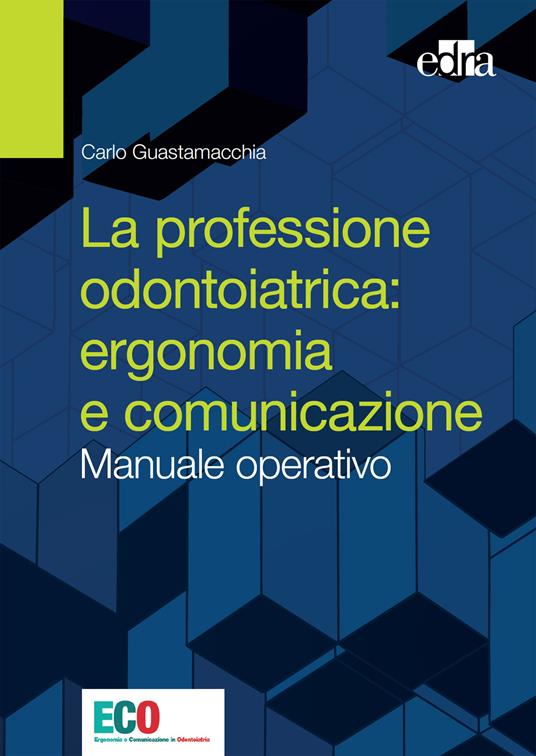 La professione odontoiatrica: ergonomia e comunicazione. Manuale operativo - Carlo Guastamacchia - ebook