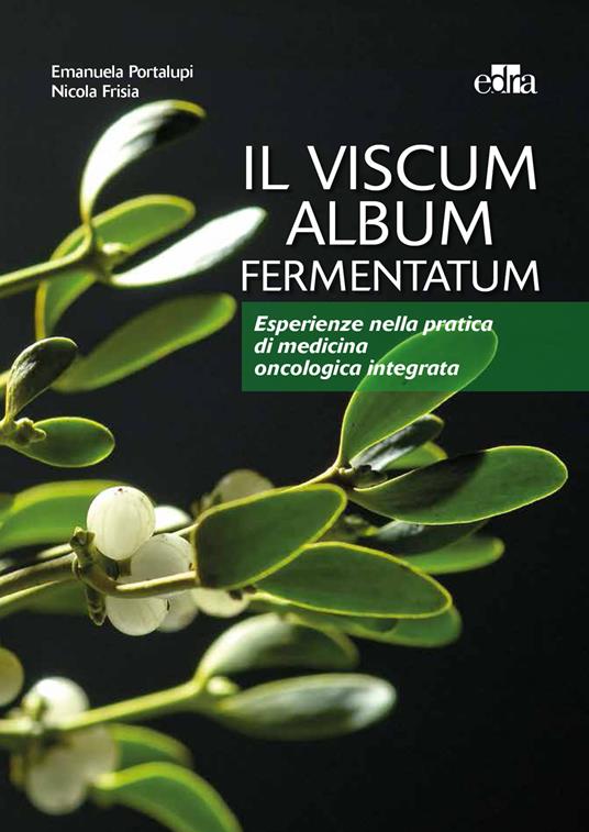 Il viscum album fermentatum. Esperienze nella pratica di medicina oncologica integrata - Nicola Frisia,Emanuela Portalupi - ebook