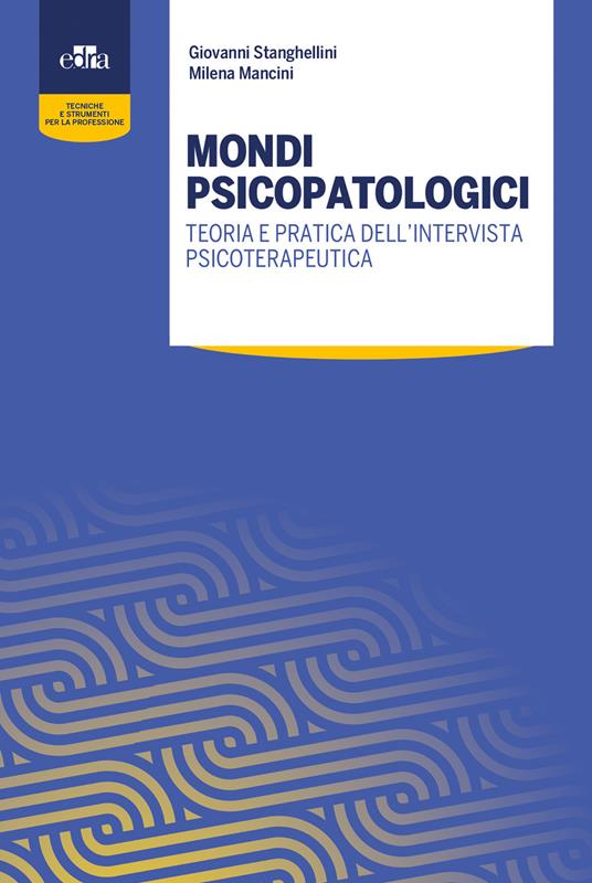 Mondi psicopatologici. Teoria e pratica dell'intervista psicoterapeutica - Giovanni Stanghellini,Milena Mancini - copertina