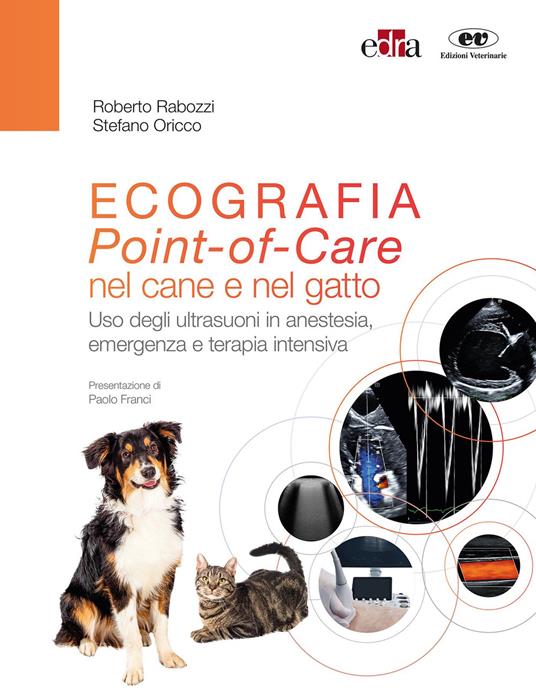 Ecografia. Point-of-Care nel cane e nel gatto. Uso degli ultrasuoni in anestesia, emergenza e terapia intensiva. Con espansione online - Roberto Rabozzi,Stefano Oricco - copertina