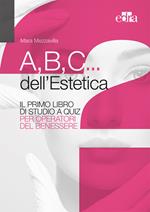 A,B,C... dell'estetica. Il primo libro di studio a quiz per operatori del benessere