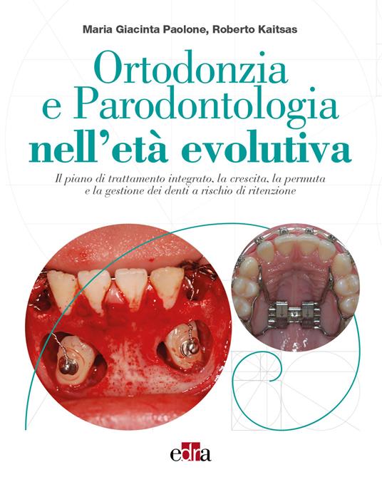 Ortodonzia e parodontologia nell'età evolutiva. Il piano di trattamento integrato, la crescita, la permuta e la gestione dei denti a rischio di ritenzione - Maria Giacinta Paolone,Roberto Kaitsas - copertina