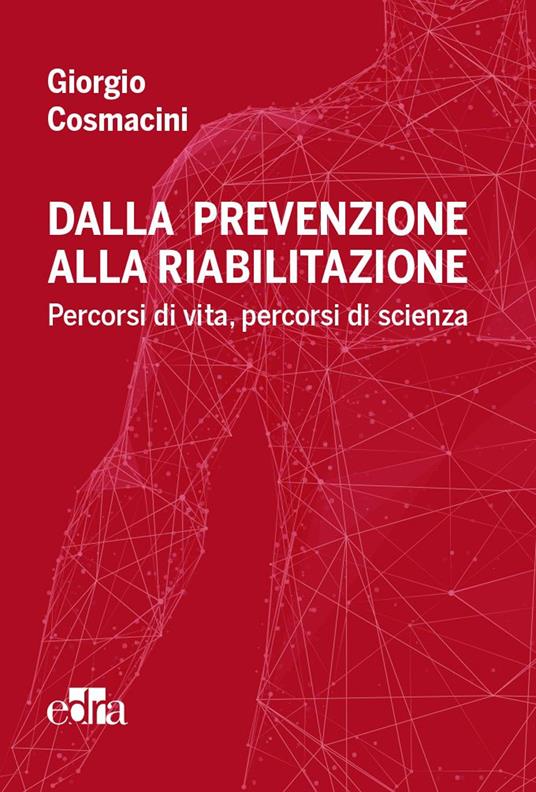 Dalla prevenzione alla riabilitazione. Percorsi di vita, percorsi di scienza - Giorgio Cosmacini - copertina