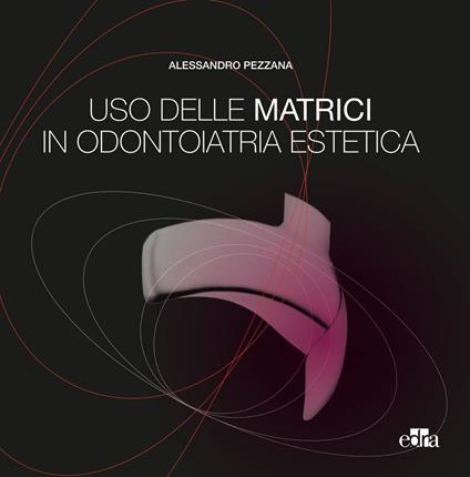 Uso delle matrici in odontoiatria estetica - Alessandro Pezzana - ebook