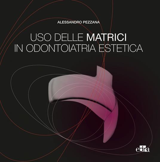 Uso delle matrici in odontoiatria estetica - Alessandro Pezzana - ebook