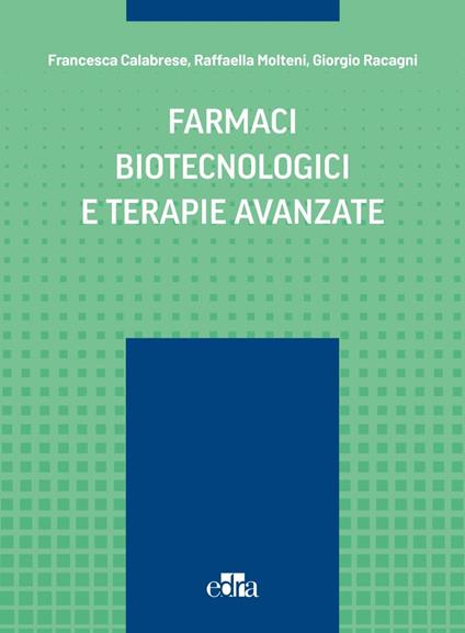 Farmaci biotecnologici e terapie avanzate - Francesca Calabrese,Raffaella Molteni,Giorgio Racagni - copertina