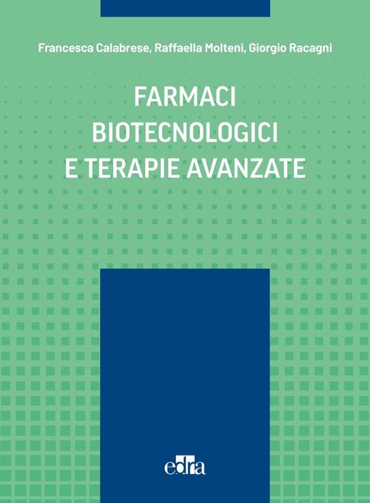 Farmaci biotecnologici e terapie avanzate - Francesca Calabrese,Raffaella Molteni,Giorgio Racagni - copertina