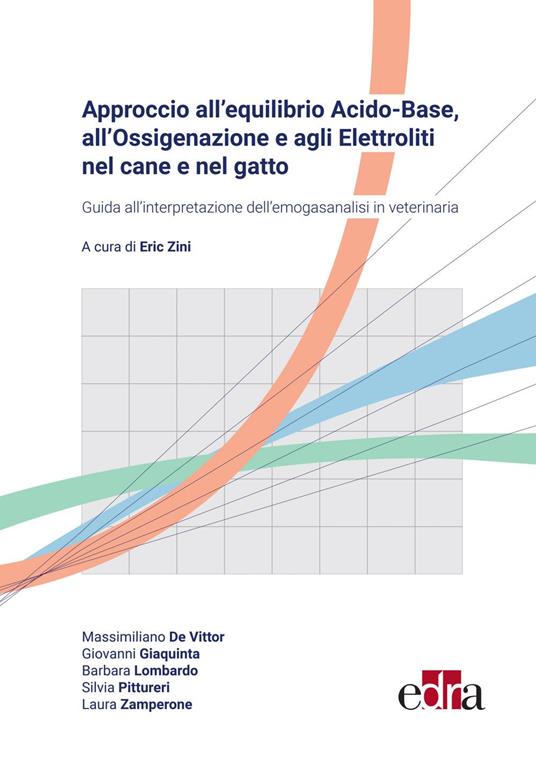 Approccio all'equilibrio acido-base, all'ossigenazione e agli elettroliti nel cane e nel gatto. Guida all'interpretazione dell'emogasanalisi in veterinaria - Massimiliano De Vittor,Giovanni Giaquinta,Barbara Lombardo,Silvia Pittureri - ebook