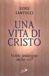 Una vita di Cristo. Volete andarvene anche voi? - Luigi Santucci - copertina