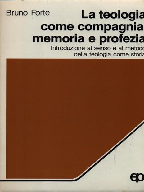 La teologia come compagnia, memoria e profezia. Introduzione al senso e al metodo della teologia come storia - Bruno Forte - copertina