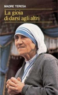 La gioia di darsi agli altri. «Lo avete fatto a me» (Mt 25,40) - Teresa di Calcutta (santa) - copertina